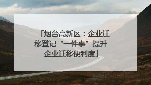 烟台高新区：企业迁移登记“一件事”提升企业迁移便利度