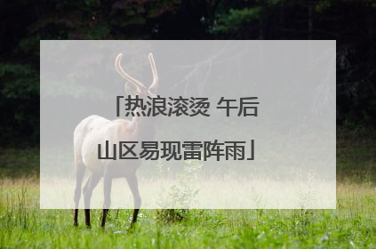 热浪滚烫 午后山区易现雷阵雨