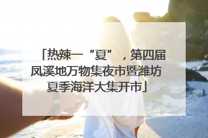 热辣一“夏”，第四届凤溪地万物集夜市暨潍坊夏季海洋大集开市
