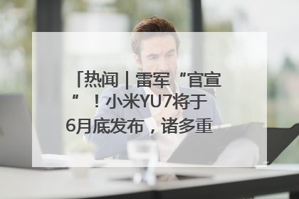 热闻｜雷军“官宣”！小米YU7将于6月底发布，诸多重磅新品一起发布！唯独价格“卖关子”