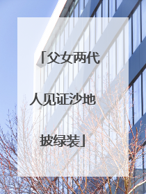 父女两代人见证沙地披绿装