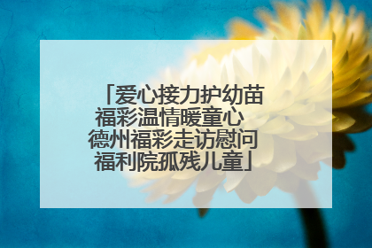 爱心接力护幼苗福彩温情暖童心 德州福彩走访慰问福利院孤残儿童