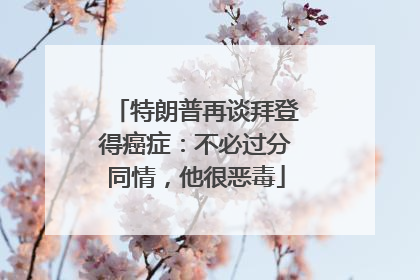 特朗普再谈拜登得癌症：不必过分同情，他很恶毒