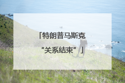特朗普马斯克“关系结束”