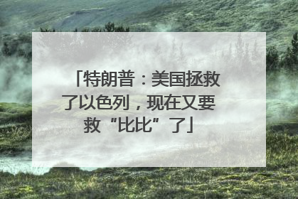特朗普：美国拯救了以色列，现在又要救“比比”了
