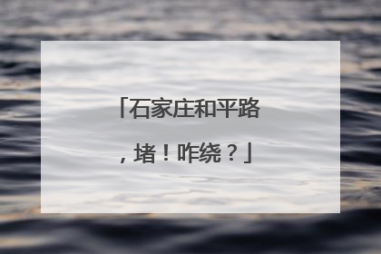 石家庄和平路，堵！咋绕？