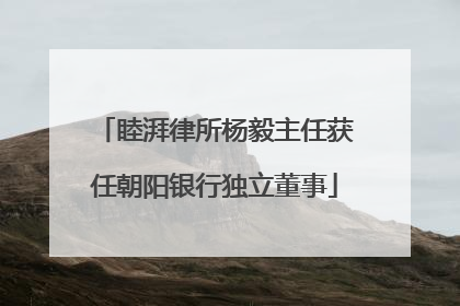 睦湃律所杨毅主任获任朝阳银行独立董事