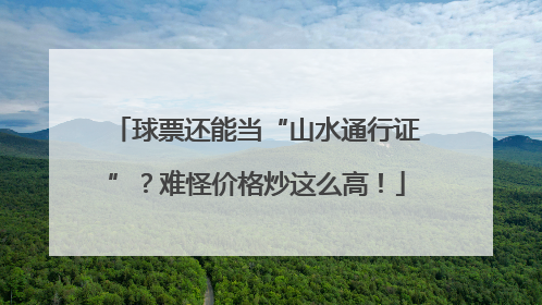 球票还能当“山水通行证”？难怪价格炒这么高！