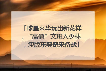 球星来华玩出新花样，“高僧”文班入少林，瘦版东契奇来备战