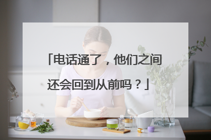 电话通了，他们之间还会回到从前吗？