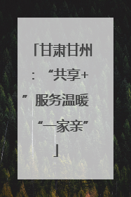 甘肃甘州：“共享+”服务温暖“一家亲”