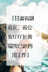 甘肃省副省长、省公安厅厅长黄瑞雪已赴四川工作