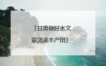 甘肃做好水文章浇灌丰产田