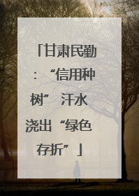 甘肃民勤：“信用种树” 汗水浇出“绿色存折”