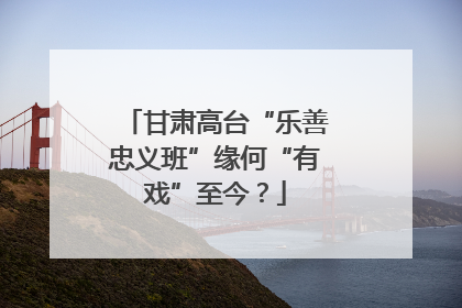 甘肃高台“乐善忠义班”缘何“有戏”至今？