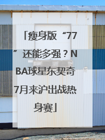 瘦身版“77”还能多强？NBA球星东契奇7月来沪出战热身赛