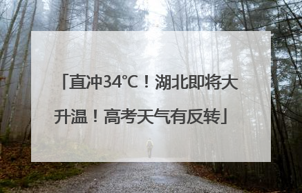 直冲34℃！湖北即将大升温！高考天气有反转