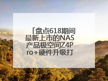 盘点618期间最新上市的NAS产品极空间Z4Pro+硬件升级打造性能标杆