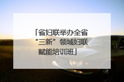 省妇联举办全省“三新”领域妇联赋能培训班