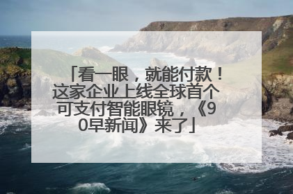 看一眼，就能付款！这家企业上线全球首个可支付智能眼镜，《90早新闻》来了