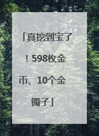 真挖到宝了！598枚金币、10个金镯子