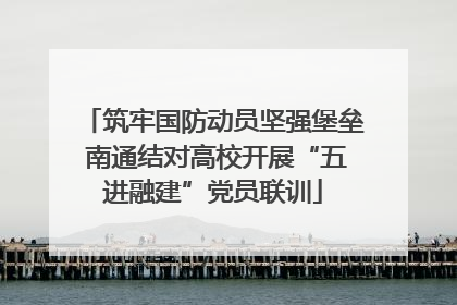 筑牢国防动员坚强堡垒 南通结对高校开展“五进融建”党员联训