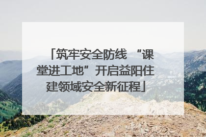筑牢安全防线 “课堂进工地”开启益阳住建领域安全新征程