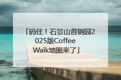 码住！石景山首钢园2025版Coffee Walk地图来了