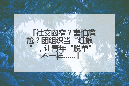 社交圈窄？害怕尴尬？团组织当“红娘”，让青年“脱单”不一样……