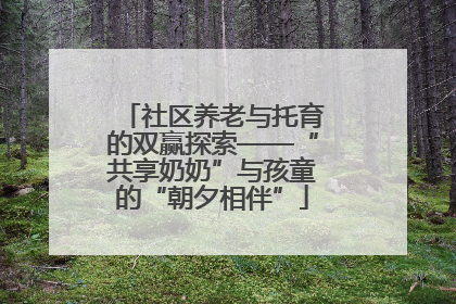 社区养老与托育的双赢探索——“共享奶奶”与孩童的“朝夕相伴”