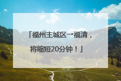福州主城区→福清，将缩短20分钟！