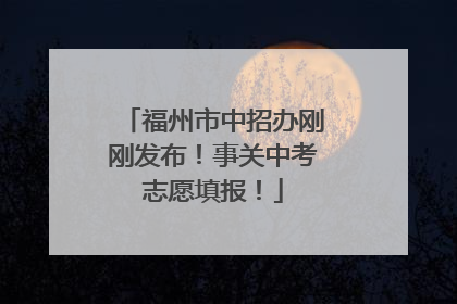 福州市中招办刚刚发布！事关中考志愿填报！