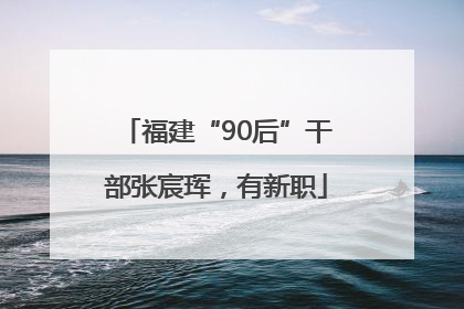 福建“90后”干部张宸珲，有新职