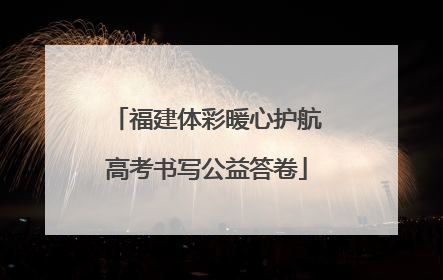 福建体彩暖心护航高考书写公益答卷