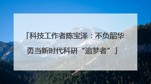 科技工作者陈宝泽：不负韶华 勇当新时代科研“追梦者”