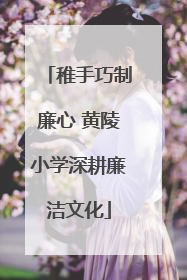 稚手巧制廉心 黄陵小学深耕廉洁文化