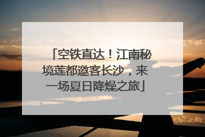 空铁直达！江南秘境莲都邀客长沙，来一场夏日降燥之旅