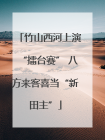 竹山西河上演“擂台赛” 八方来客喜当“新田主”