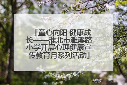 童心向阳 健康成长——淮北市濉溪路小学开展心理健康宣传教育月系列活动