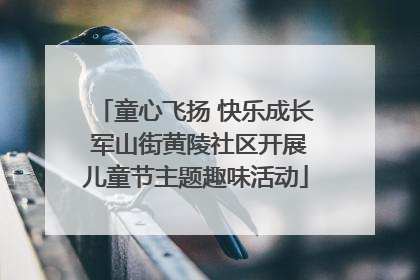 童心飞扬 快乐成长 军山街黄陵社区开展儿童节主题趣味活动