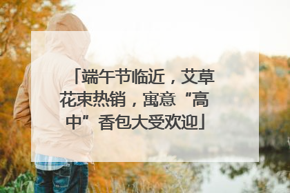 端午节临近，艾草花束热销，寓意“高中”香包大受欢迎