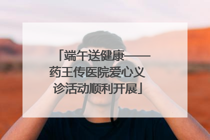 端午送健康——药王传医院爱心义诊活动顺利开展