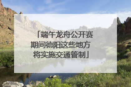 端午龙舟公开赛期间德阳这些地方将实施交通管制