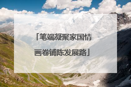 笔端凝聚家国情  画卷铺陈发展路