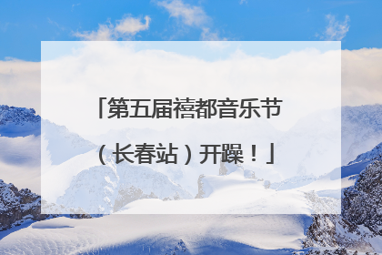 第五届禧都音乐节（长春站）开躁！