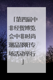 第四届中非经贸博览会中非时尚潮品邵阳专场活动举行