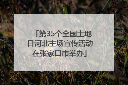 第35个全国土地日河北主场宣传活动在张家口市举办