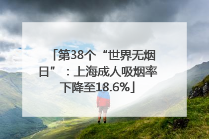 第38个“世界无烟日”：上海成人吸烟率下降至18.6%