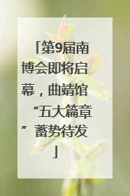 第9届南博会即将启幕，曲靖馆“五大篇章”蓄势待发