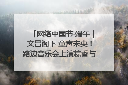 网络中国节·端午｜文昌阁下 童声未央！路边音乐会上演粽香与童真的诗意交响